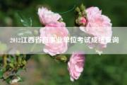 2012江西省直事业单位考试成绩查询