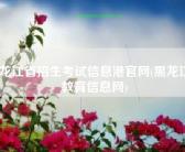 黑龙江省招生考试信息港官网(黑龙江省教育信息网)