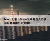 fesco北京（fesco北京外企人力资源服务有限公司安徽）