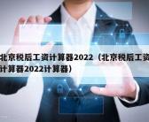 北京税后工资计算器2022（北京税后工资计算器2022计算器）