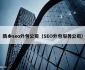 新乡seo外包公司（SEO外包服务公司）