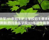 各大学2021年招生护士学校招生要求科目限制(四川音乐学院2020年招生简章)
