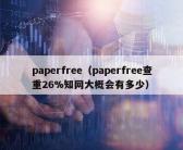 paperfree（paperfree查重26%知网大概会有多少）