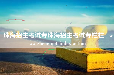 珠海招生考试专珠海招生考试专栏栏   www zheec net index action