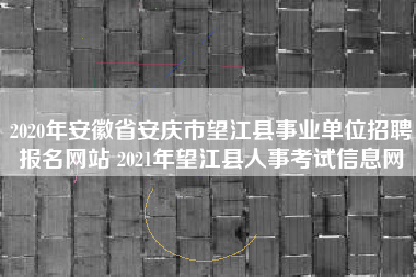 2020年安徽省安庆市望江县事业单位招聘报名网站 2021年望江县人事考试信息网