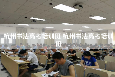 杭州书法高考培训班 杭州书法高考培训班