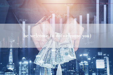 be welcome to do(welcome you)